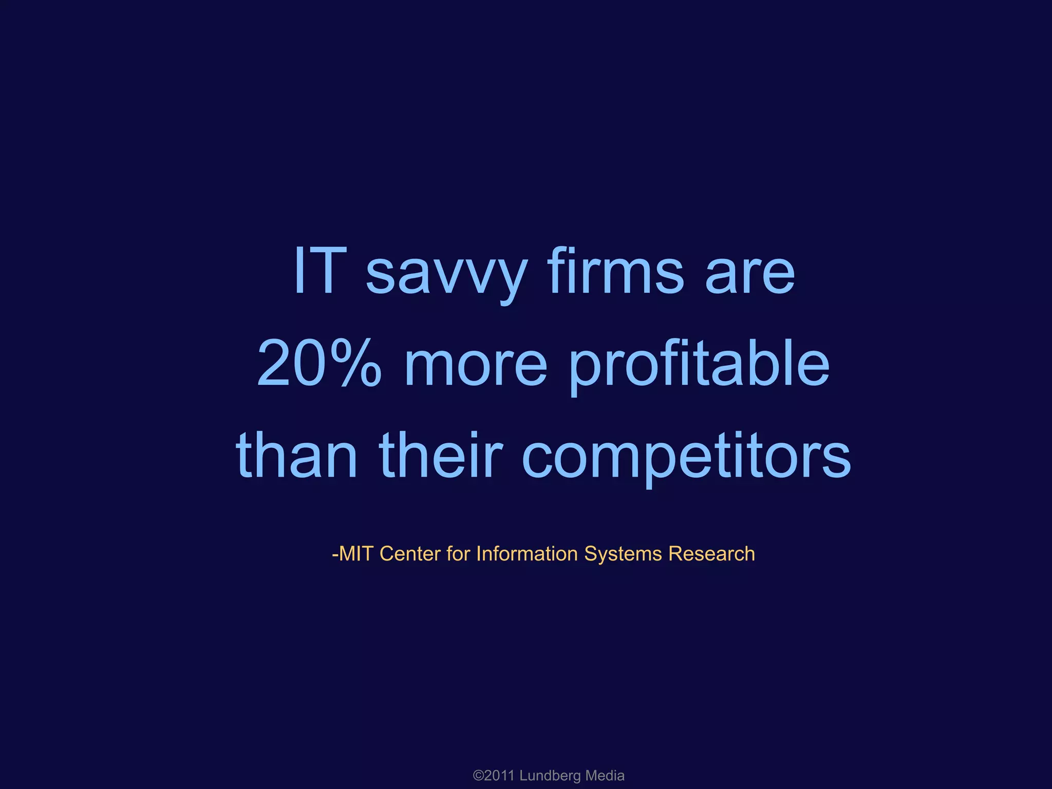IT savvy firms are
20% more profitable
than their competitors
-MIT Center for Information Systems Research
©2011 Lundberg Media
 