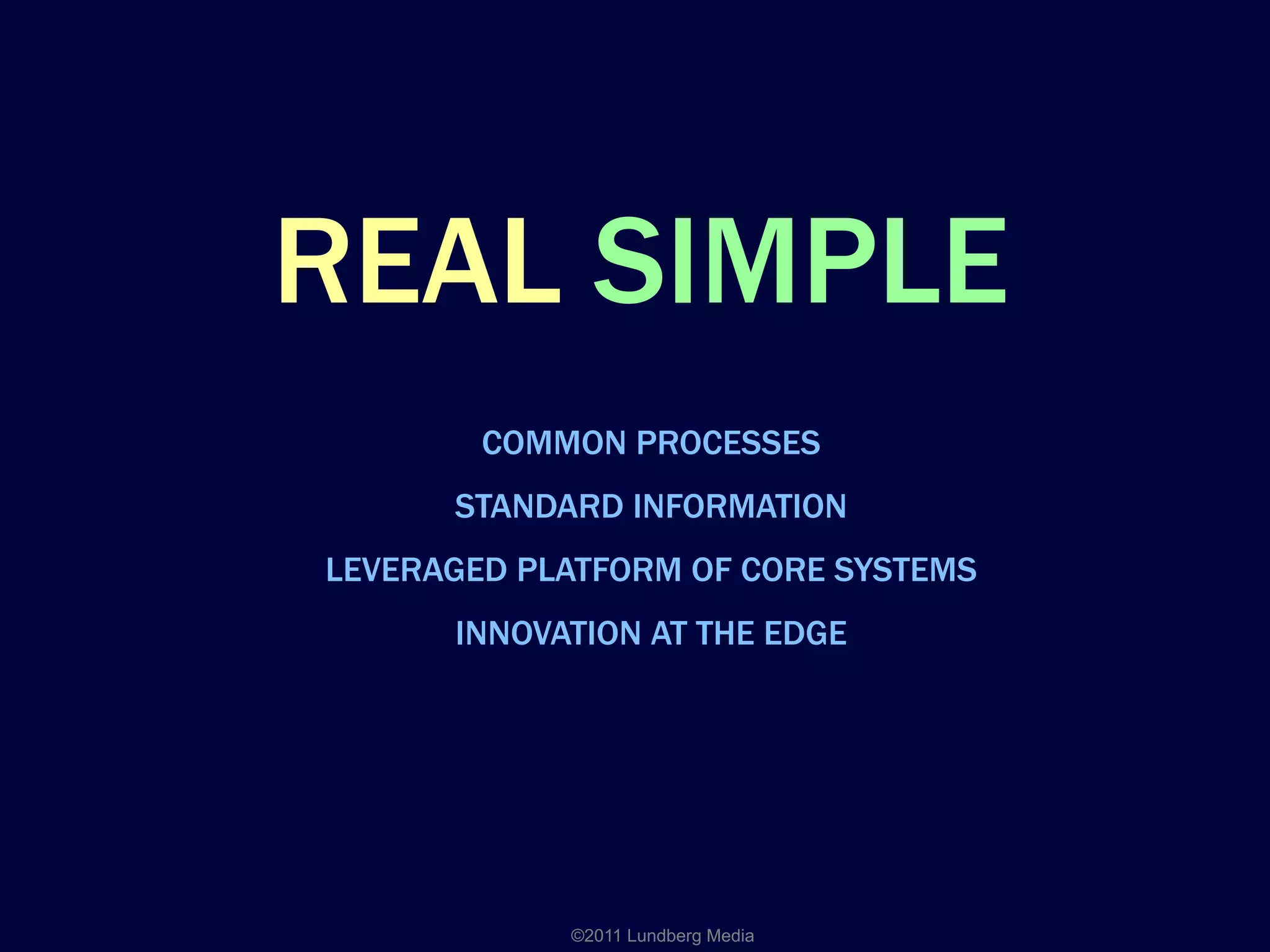 REAL SIMPLE
COMMON PROCESSES
STANDARD INFORMATION
LEVERAGED PLATFORM OF CORE SYSTEMS
INNOVATION AT THE EDGE
©2011 Lundberg Media
 