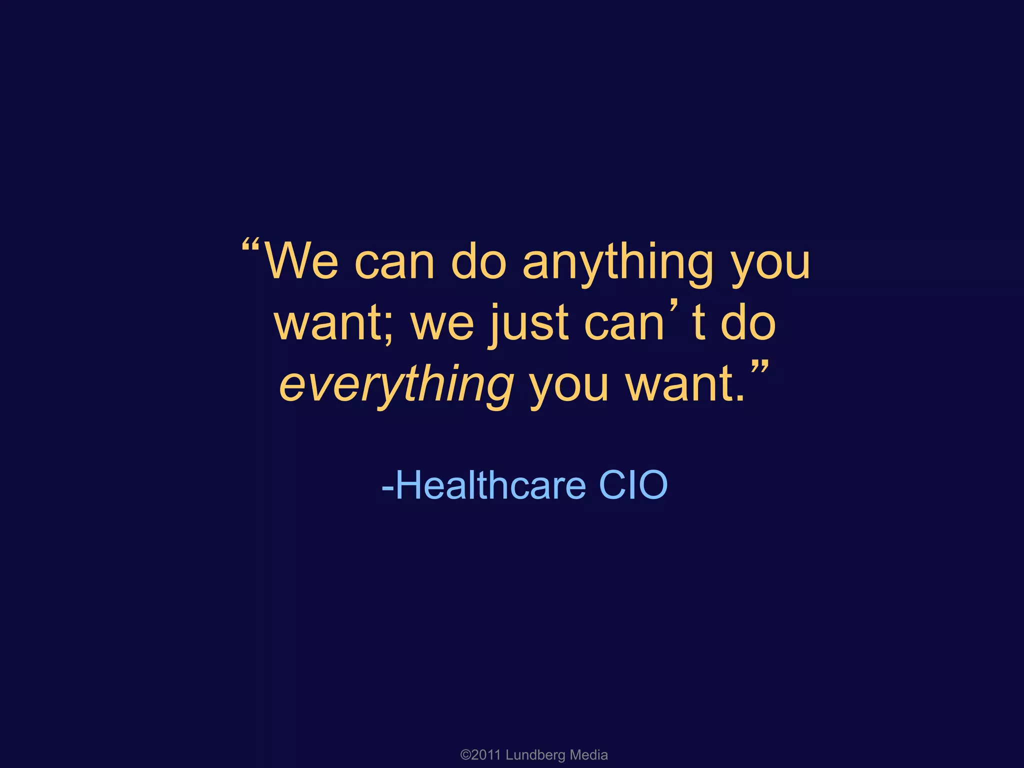 We can do anything you
want; we just can t do
everything you want.
-Healthcare CIO
©2011 Lundberg Media
 