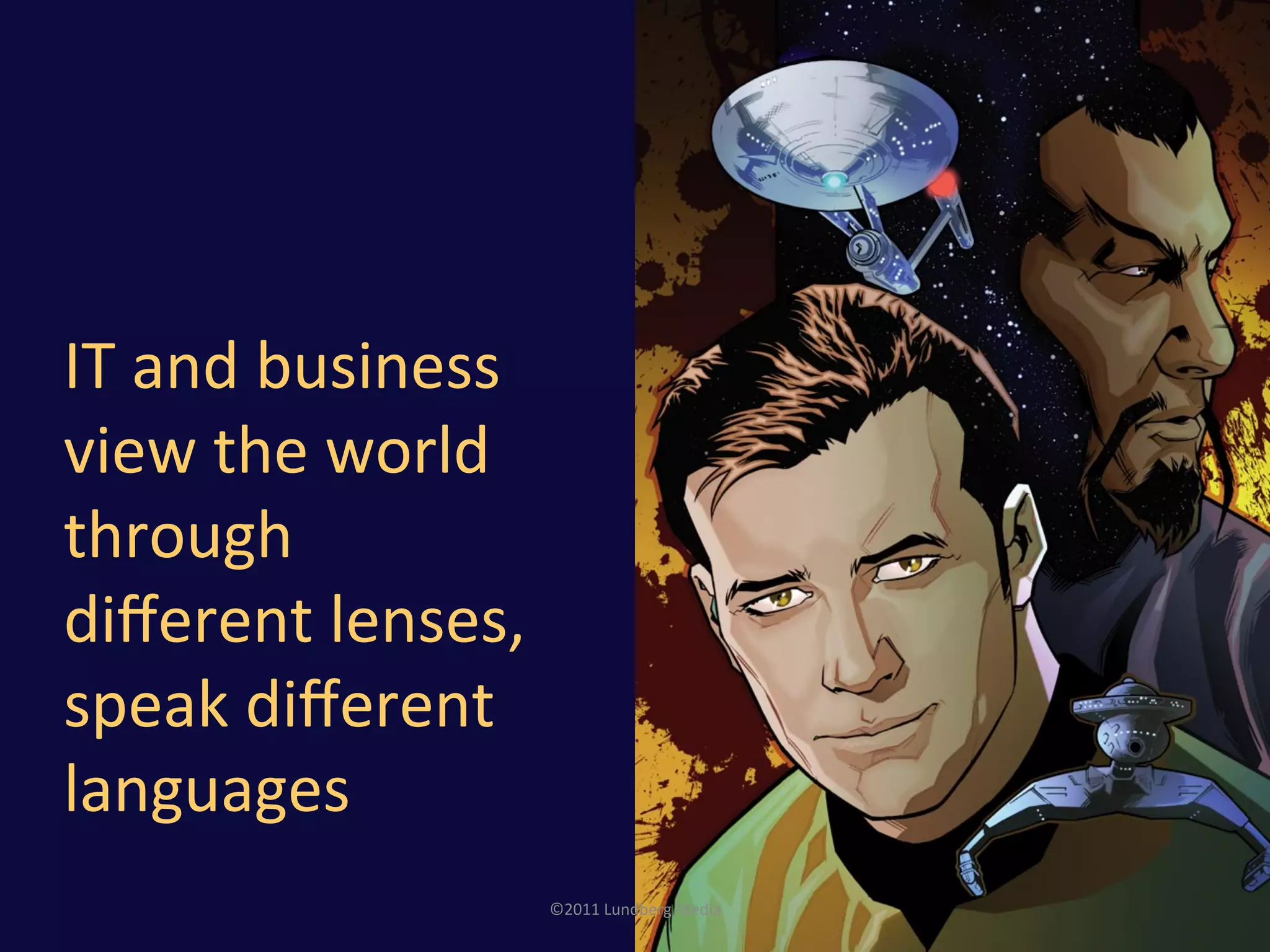 IT	
  and	
  business	
  
view	
  the	
  world	
  
through	
  
diﬀerent	
  lenses,	
  
speak	
  diﬀerent	
  
languages	
  
©2011	
  Lundberg	
  Media	
  
 