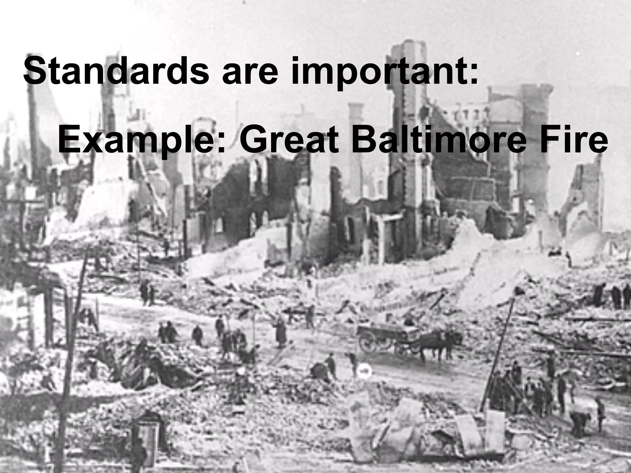 Standards are important:
Example: Great Baltimore Fire
 