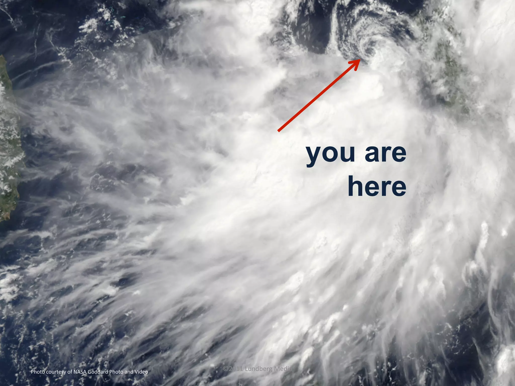 you are
here
Photo	
  courtesy	
  of	
  NASA	
  Goddard	
  Photo	
  and	
  Video	
   ©2011	
  Lundberg	
  Media	
  
 