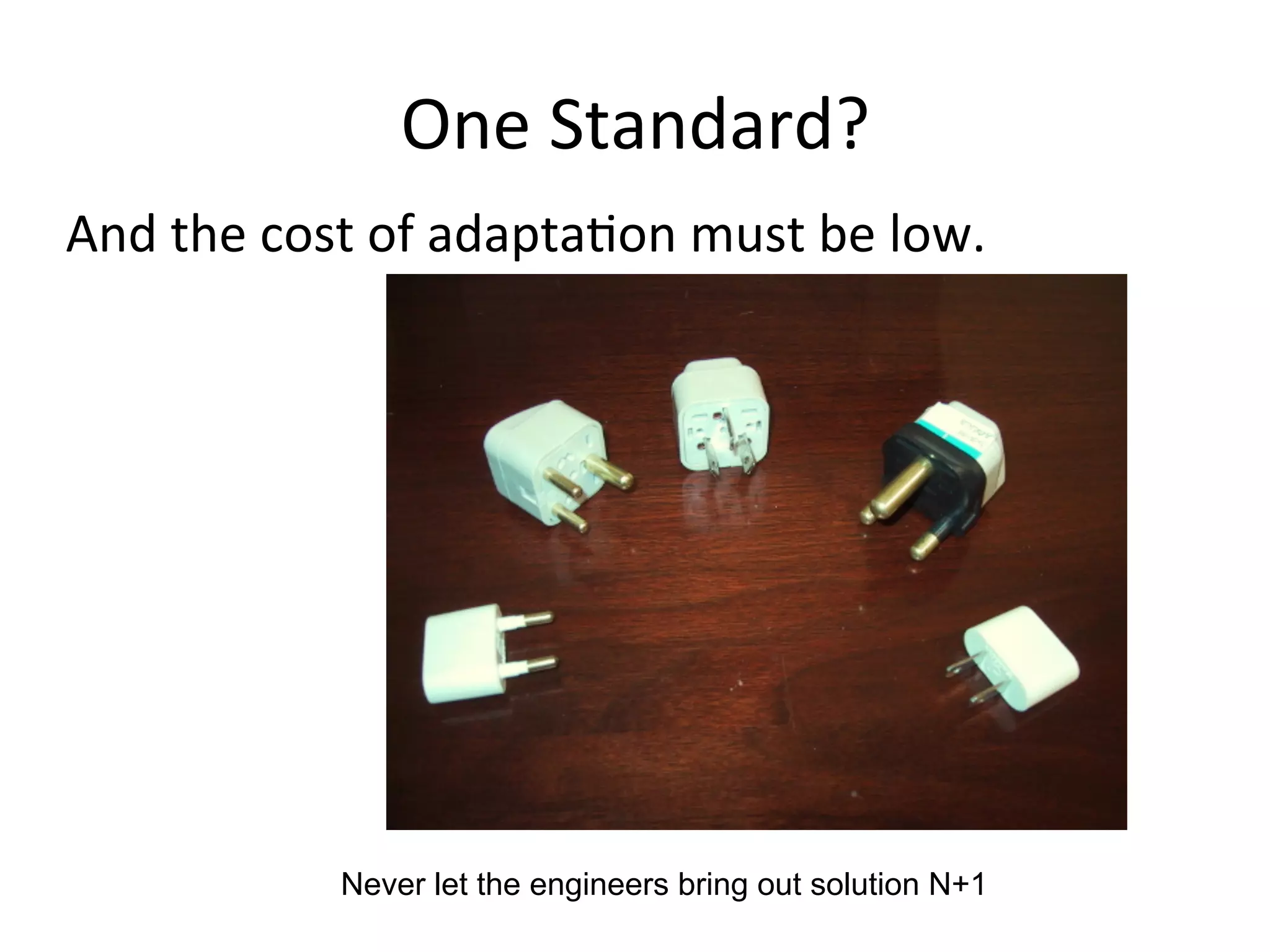 One	
  Standard?	
  
And	
  the	
  cost	
  of	
  adaptaQon	
  must	
  be	
  low.	
  
Never let the engineers bring out solution N+1
 