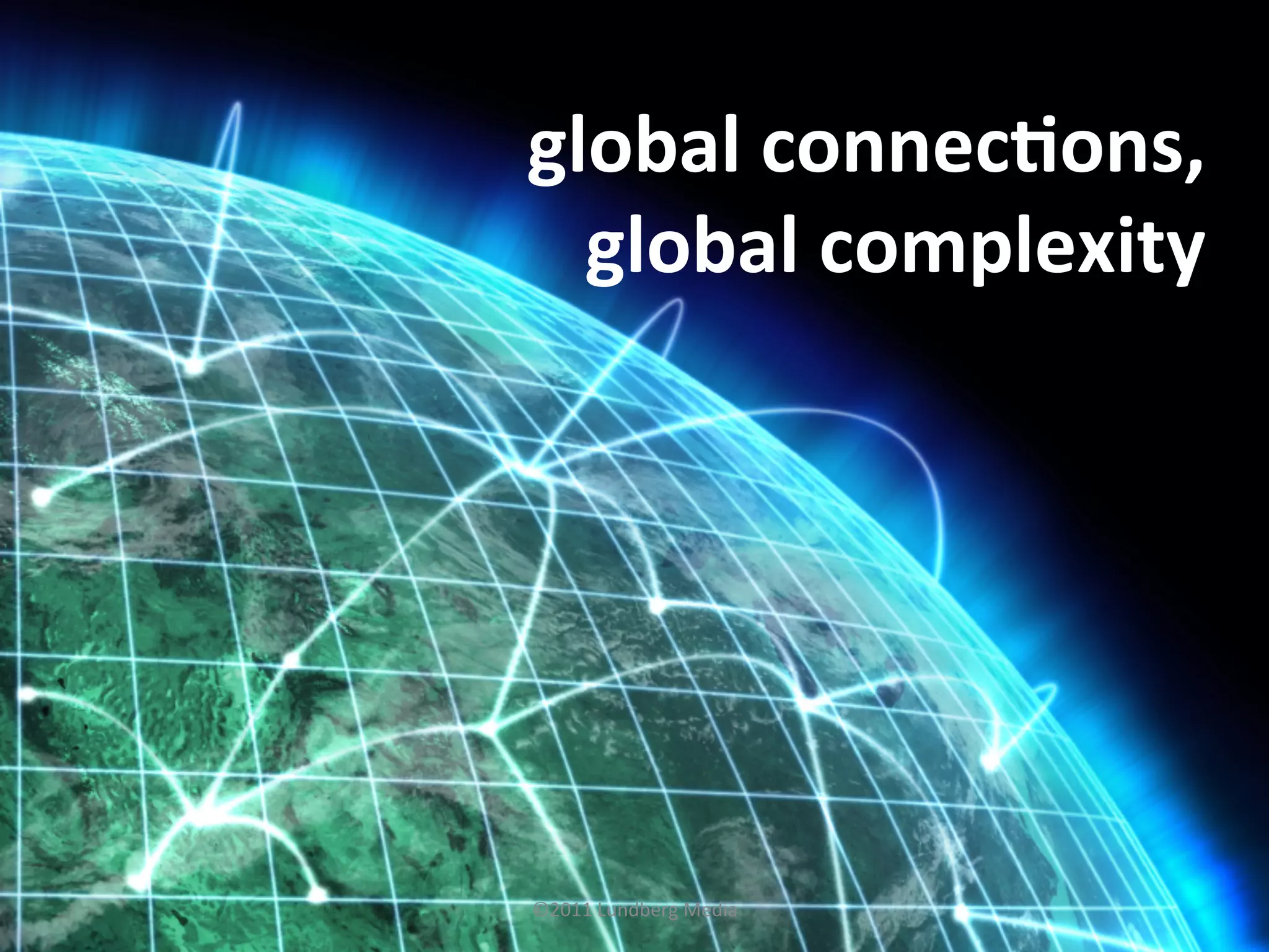 global	
  connecLons,	
  
global	
  complexity	
  
©2011	
  Lundberg	
  Media	
  
 