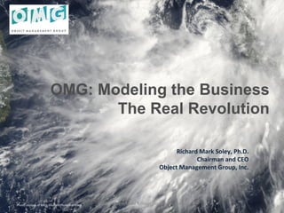 OMG: Modeling the Business
The Real Revolution	
  
Richard	
  Mark	
  Soley,	
  Ph.D.	
  
Chairman	
  and	
  CEO	
  
Object	
  Management	
  Group,	
  Inc.	
  
Photo	
  courtesy	
  of	
  NASA	
  Goddard	
  Photo	
  and	
  Video	
   ©2012	
  Lundberg	
  Media	
  &	
  Object	
  Management	
  Group	
  
 