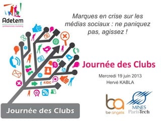 Marques en crise sur les
médias sociaux : ne paniquez
pas, agissez !
Mercredi 19 juin 2013
Hervé KABLA
Journée des Clubs
 