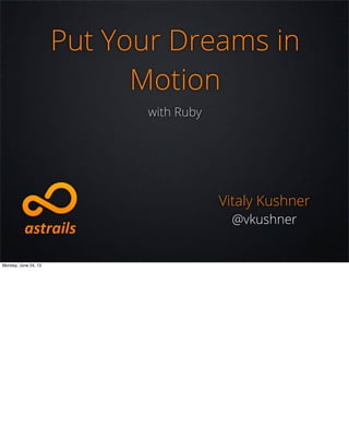 Put Your Dreams in
Motion
with Ruby
Vitaly Kushner
@vkushner
Monday, June 24, 13
 