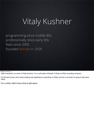 Vitaly Kushner
programming since middle 80s
professionally since early 90s
Rails since 2005
founded Astrails in 2008
Monda...
