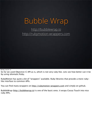Bubble Wrap
http://bubblewrap.io
http://rubymotion-wrappers.com
Monday, June 24, 13
So far we used Objective-C API as is, ...