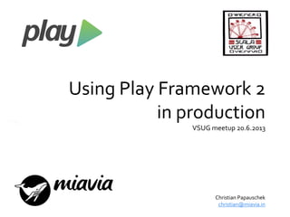 Using Play Framework 2
in production
VSUG meetup 20.6.2013
Christian Papauschek
christian@miavia.in
 