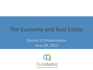 The Economy and Real Estate
District 12 Presentation
June 20, 2013
 