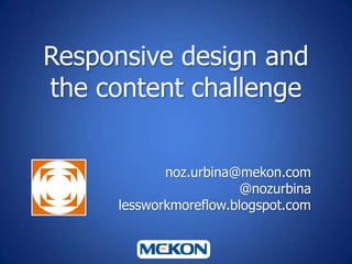 Responsive design and
the content challenge
noz.urbina@mekon.com
@nozurbina
lessworkmoreflow.blogspot.com
 