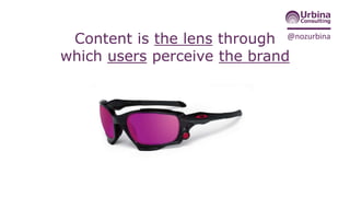 @nozurbina
Content is the lens through
which users perceive the brand
http://commons.wikimedia.org/wiki/File:
Oakley_sunglasses.jpg
 