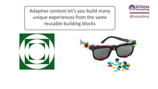 @nozurbina
Adaptive content let’s you build many
unique experiences from the same
reusable building blocks
http://www.flickr.com/photos/popcorncx/3514881626/sizes/o/in/photostream/
 