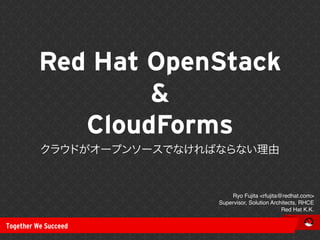 Red Hat OpenStack
&
CloudForms
理由
Ryo Fujita <rfujita@redhat.com>
Supervisor, Solution Architects, RHCE
Red Hat K.K.
 