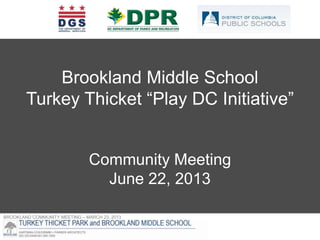 BROOKLAND COMMUNITY MEETING – MARCH 23, 2013
Brookland Middle School
Turkey Thicket “Play DC Initiative”
Community Meeting
June 22, 2013
 