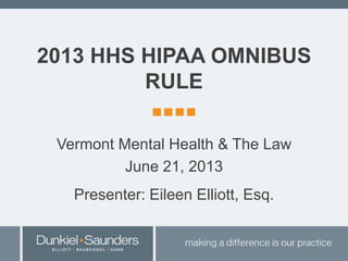 2013 HHS HIPAA OMNIBUS
RULE
Vermont Mental Health & The Law
June 21, 2013
Presenter: Eileen Elliott, Esq.
1
 