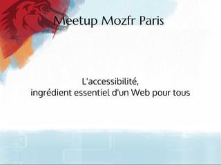 Meetup Mozfr Paris
L'accessibilité,
ingrédient essentiel d'un Web pour tous
 