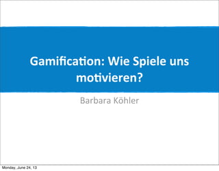 Gamiﬁca'on:	
  Wie	
  Spiele	
  uns	
  
mo'vieren?
Barbara	
  Köhler
Monday, June 24, 13
 