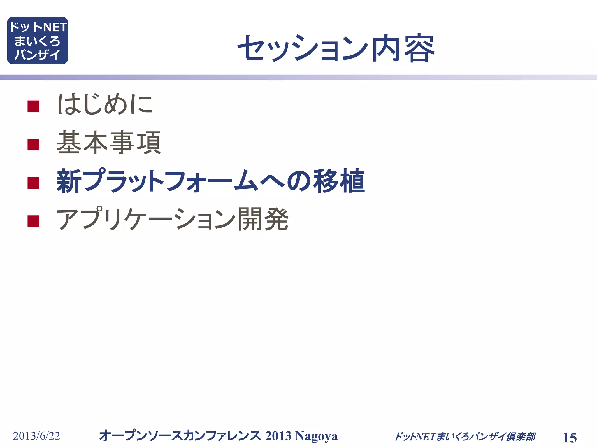 オープンソースカンファレンス 2013 Nagoya
ドットNET
まいくろ
バンザイ
2013/6/22 15
セッション内容
 はじめに
 基本事項
 新プラットフォームへの移植
 アプリケーション開発
ドットNETまいくろバンザイ倶楽部
 