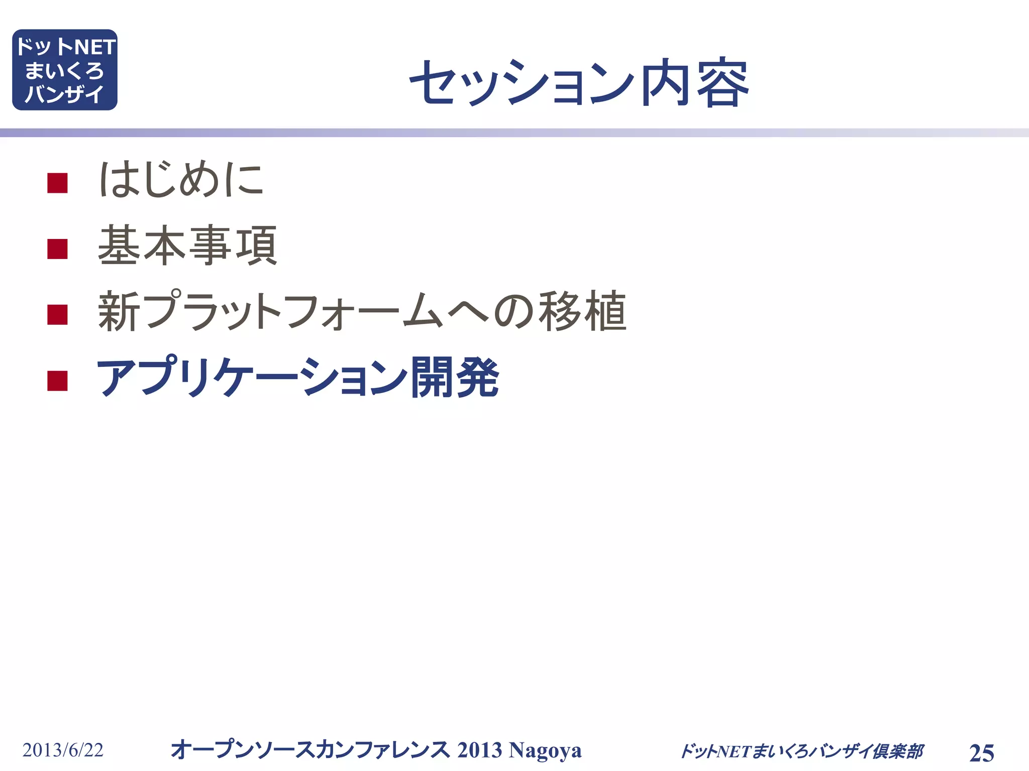 オープンソースカンファレンス 2013 Nagoya
ドットNET
まいくろ
バンザイ
2013/6/22 25
セッション内容
 はじめに
 基本事項
 新プラットフォームへの移植
 アプリケーション開発
ドットNETまいくろバンザイ倶楽部
 