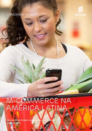 M-COMMERCE NA
AMÉRICA LATINA
Junho de 2013
Um estudo da Ericsson sobre a visão do consumidor
 