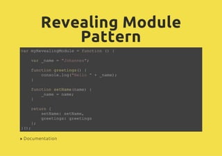 Revealing Module
Pattern
var myRevealingModule = function () {
var _name = "Johannes";
function greetings() {
console.log(...