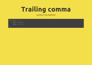 Trailing comma
works on my machine!
var foo = {
bar: "bar",
baz: "baz",
};
 