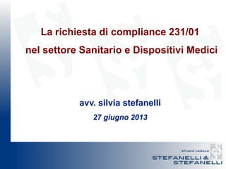 La richiesta di compliance 231/01
nel settore Sanitario e Dispositivi Medici
avv. silvia stefanelli
27 giugno 2013
 