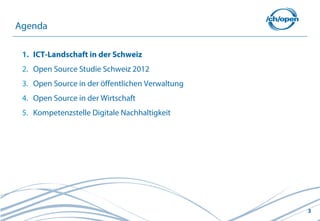 3
1. ICT-Landschaft in der Schweiz
2. Open Source Studie Schweiz 2012
3. Open Source in der öffentlichen Verwaltung
4. Open Source in der Wirtschaft
5. Kompetenzstelle Digitale Nachhaltigkeit
Agenda
 
