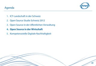 33
1. ICT-Landschaft in der Schweiz
2. Open Source Studie Schweiz 2012
3. Open Source in der öffentlichen Verwaltung
4. Open Source in der Wirtschaft
5. Kompetenzstelle Digitale Nachhaltigkeit
Agenda
 
