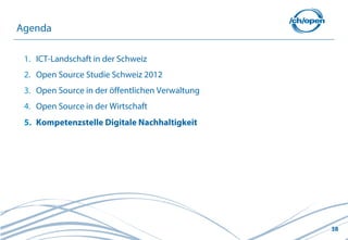 38
1. ICT-Landschaft in der Schweiz
2. Open Source Studie Schweiz 2012
3. Open Source in der öffentlichen Verwaltung
4. Open Source in der Wirtschaft
5. Kompetenzstelle Digitale Nachhaltigkeit
Agenda
 