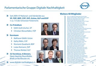 7
Parlamentarische Gruppe Digitale Nachhaltigkeit
Seit 2009: 47 National- und Ständeräte aus
SP, FDP, BDP, CVP, SVP, Grüne, GLP und EVP
= ca. 1/5 des Schweizer Parlaments
Co-Präsidium
Edith Graf-Litscher, SP
Christian Wasserfallen, FDP
Kernteam
Balthasar Glättli, Grüne
Kathy Riklin, CVP
Rosmarie Quadranti, BDP
Lukas Reimann, SVP
Thomas Weibel, GLP
32 Vorstösse, 6 Dinners,
Open Hearing, Roundtable,
Briefe an Bundesräte etc.
www.digitale-nachhaltigkeit.ch
Weitere 40 Mitglieder
Alec von Graffenried, Nationalrat Grüne Kt. Bern
Barbara Schmid-Federer, Nationalrätin CVP Kt. Zürich
Barbara Gysi, Nationalrätin SP Kt. St. Gallen
Bernhard Guhl, Nationalrat BDP Kt. Aarau
Brigitte Häberli-Koller, Nationalrätin CVP Kt. Thurgau
Carlo Sommaruga, Nationalrat SP Kt. Genf
Cédric Wermuth, Nationalrat SP Kt. Aargau
Claude Janiak, Ständerat SP Kt. Basel-Landschaft
Evi Allemann, Nationalrätin SP Kt. Bern
Felix Gutzwiller, Ständerat FDP Kt. Zürich
Francine John-Calame, Nationalrätin Grüne Kt. Neuenburg
Franziska Teuscher, Nationalrätin Grüne Kt. Bern
Geri Müller, Nationalrat Grüne Kt. Aargau
Hans Altherr, Ständerat FDP Kt. Appenzell Ausserrhoden
Hugues Hiltpold, Nationalrat FDP Kt. Genf
Ignazio Cassis, Nationalrat FDP Kt. Tessin
Jacqueline Badran, Nationalrätin SP Kt. Zürich
Jacques Neirynck, Nationalrat CVP Kt. Waadt
Jean Christophe Schwaab, Nationalrat SP Kt. Waadt
Karl Vogler, Nationalrat CVP Kt. Obwalden
Kathrin Bertschy, Nationalrätin GLP Kt. Bern
Liliane Maury Pasquier, Ständerätin SP Kt. Genf
Lothar Ziörjen, Nationalrat BDP Kt. Zürich
Louis Schelbert, Nationalrat Grüne Kt. Luzern
Luc Recordon, Ständerat Grüne Kt. Waadt
Maja Ingold, Nationalrätin EVP Kt. Zürich
Maria Roth-Bernasconi, Nationalrätin SP Kt. Genf
Marianne Streiff-Feller, Nationalrätin EVP Kt. Bern
Matthias Aebischer, Nationalrat SP Kt. Bern
Nadine Masshardt, Nationalrätin SP Kt. Bern
Philipp Hadorn, Nationalrat SP Kt. Solothurn
Raphaël Comte, Ständerat FDP Kt. Neuenburg
Roland Fischer, Nationalrat GLP Kt. Luzern
Silvia Semadeni, Nationalrätin SP Kt. Graubünden
Sylvia Flückiger-Bäni, Nationalrätin SVP Kt. Aargau
Thomas Aeschi, Nationalrat SVP Kt. Zug
Thomas Hardegger, Nationalrat SP Kt. Zürich
Ursula Schneider Schüttel, Nationalrätin SP Kt. Fribourg
Yannik Buttet, Nationalrat CVP Kt. Wallis
Yvonne Gilli, Nationalrätin Grüne Kt. St. Gallen
 