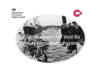 The UK Government’s First World War
Centenary Commemoration Programme
 
