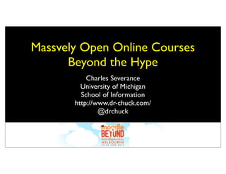 Massvely Open Online Courses
Beyond the Hype
Charles Severance
University of Michigan
School of Information
http://www.dr-chuck.com/
@drchuck
 