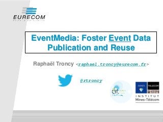 EventMedia: Foster Event Data
Publication and Reuse
Raphaël Troncy <raphael.troncy@eurecom.fr>
@rtroncy
 