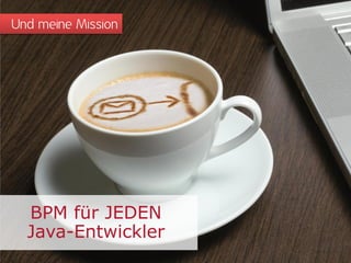 Und meine Mission
BPM für JEDEN
Java-Entwickler
 