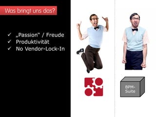 Was bringt uns das?
 „Passion“ / Freude
 Produktivität
 No Vendor-Lock-In
BPM-
Suite
 