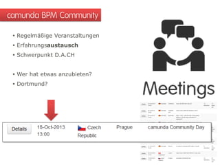  Regelmäßige Veranstaltungen
 Erfahrungsaustausch
 Schwerpunkt D.A.CH
 Wer hat etwas anzubieten?
 Dortmund?
camunda BPM Community
 