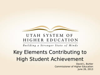 Key Elements Contributing to
High Student Achievement
David L. Buhler
Commissioner of Higher Education
June 26, 2013
 