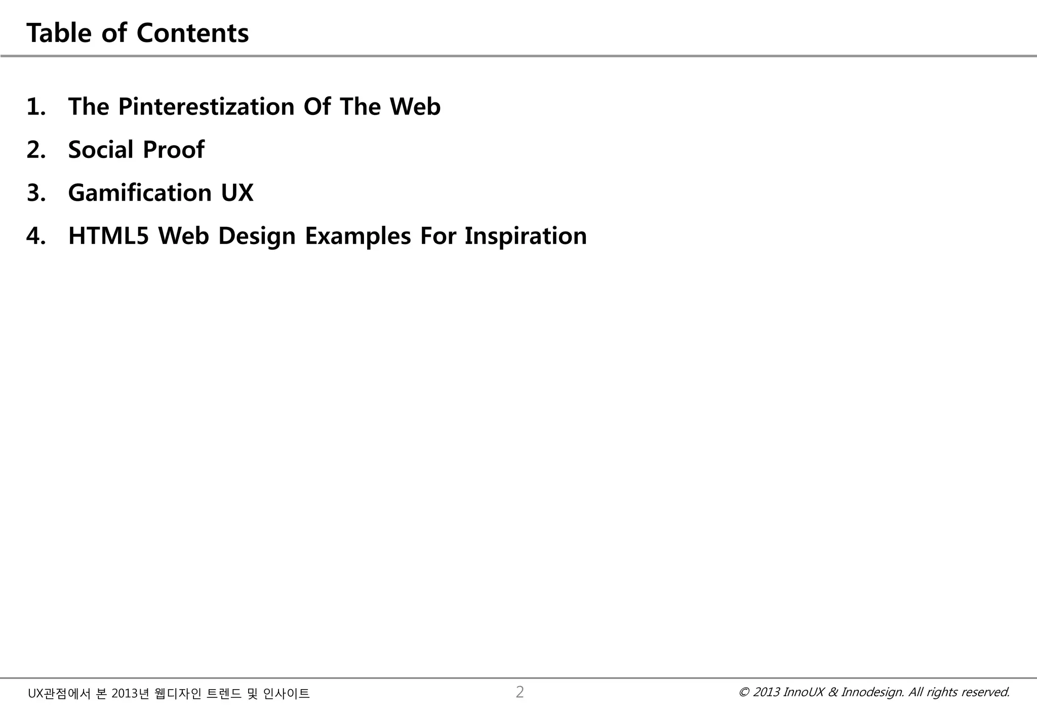© 2013 InnoUX & Innodesign. All rights reserved.UX관점에서 본 2013년 웹디자인 트렌드 및 인사이트
Table of Contents
1. The Pinterestization Of The Web
2. Social Proof
3. Gamification UX
4. HTML5 Web Design Examples For Inspiration
2
 