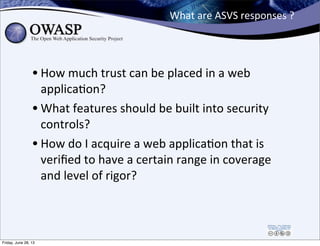 What	
  are	
  ASVS	
  responses	
  ?
• How	
  much	
  trust	
  can	
  be	
  placed	
  in	
  a	
  web	
  
applicaPon?
• Wh...