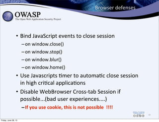 Browser	
  defenses
• Bind	
  JavaScript	
  events	
  to	
  close	
  session	
  
–on	
  window.close()
–on	
  window.stop(...