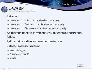 AuthorizaPon
• Enforce	
  :
– protec0on	
  of	
  URL	
  to	
  authorized	
  account	
  only
– protec0on	
  of	
  func0on	
...