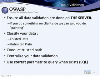 Input	
  ValidaPon
• Ensure	
  all	
  data	
  validaPon	
  are	
  done	
  on	
  THE	
  SERVER.
–If	
  you	
  do	
  somethi...