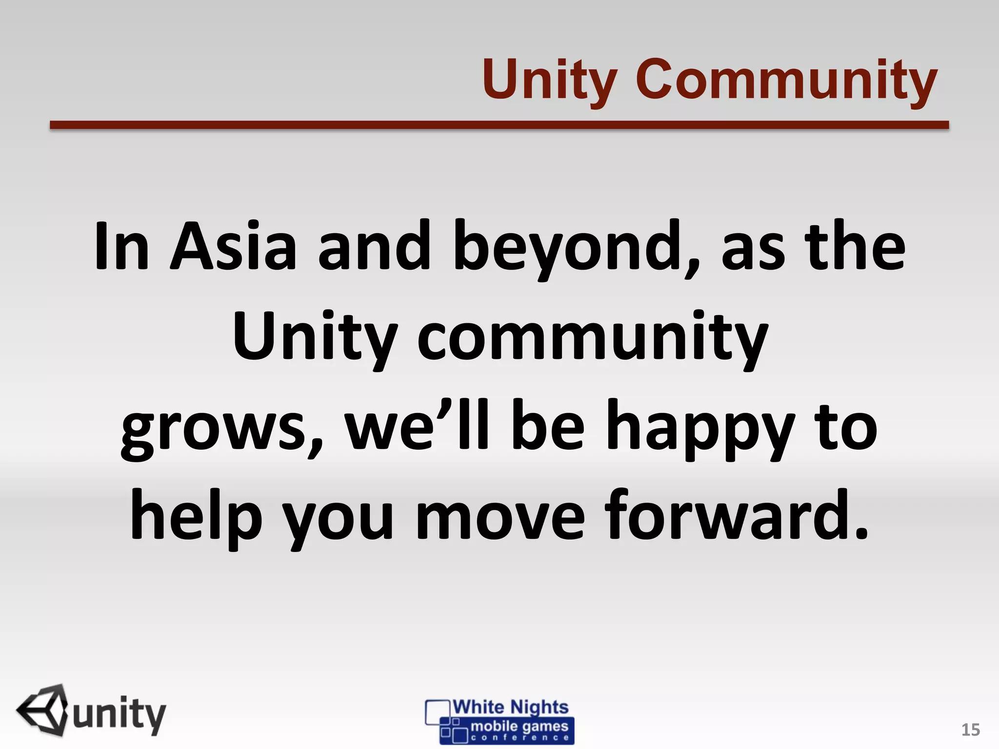 Unity Community
In Asia and beyond, as the
Unity community
grows, we’ll be happy to
help you move forward.
15
 