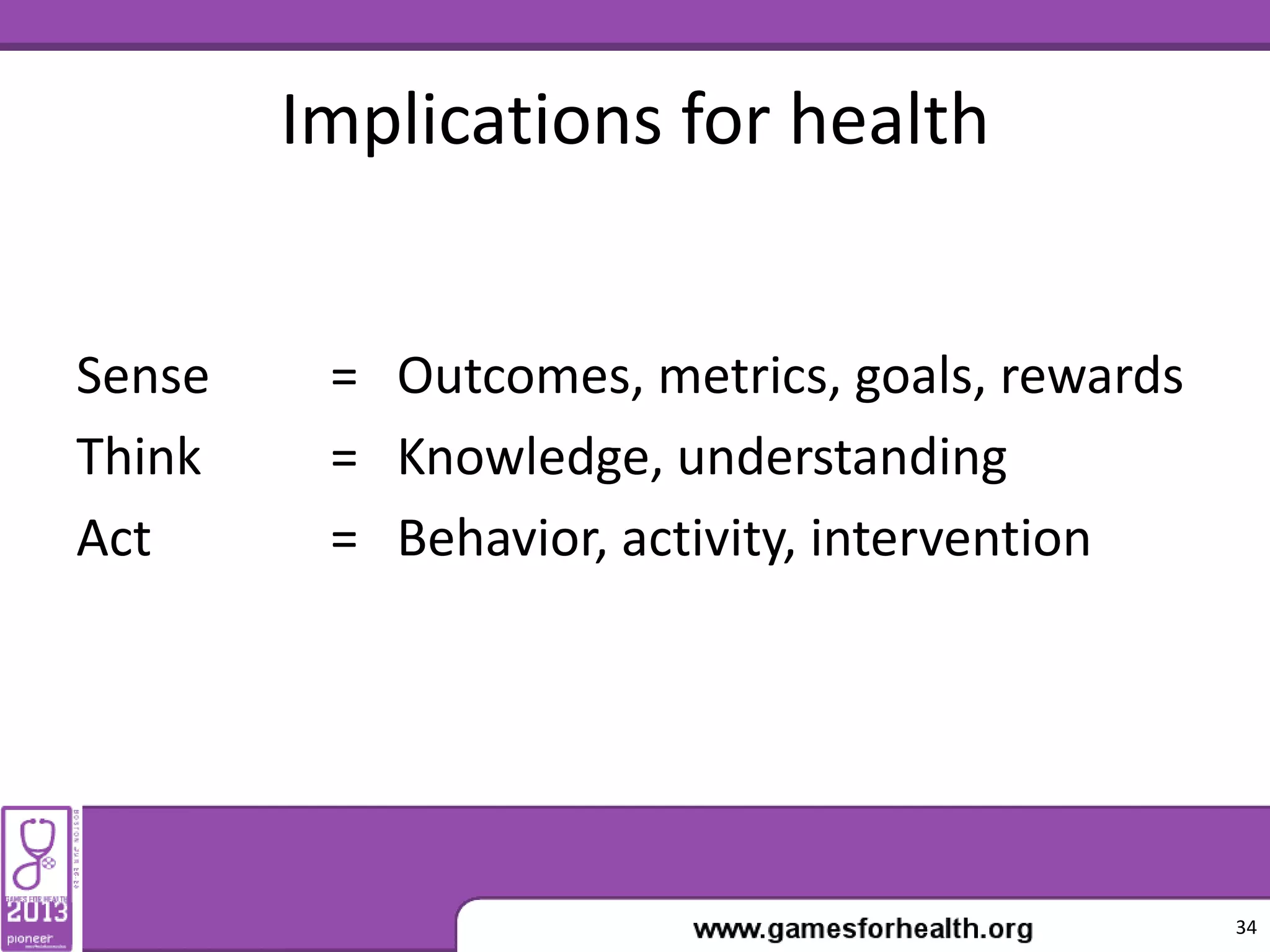 Implications for health
Sense = Outcomes, metrics, goals, rewards
Think = Knowledge, understanding
Act = Behavior, activity, intervention
34
 
