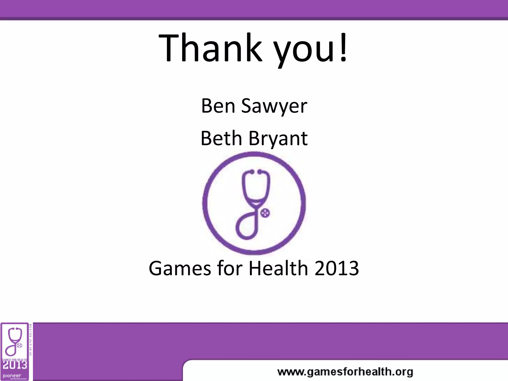 Thank you!
Ben Sawyer
Beth Bryant
Games for Health 2013
 