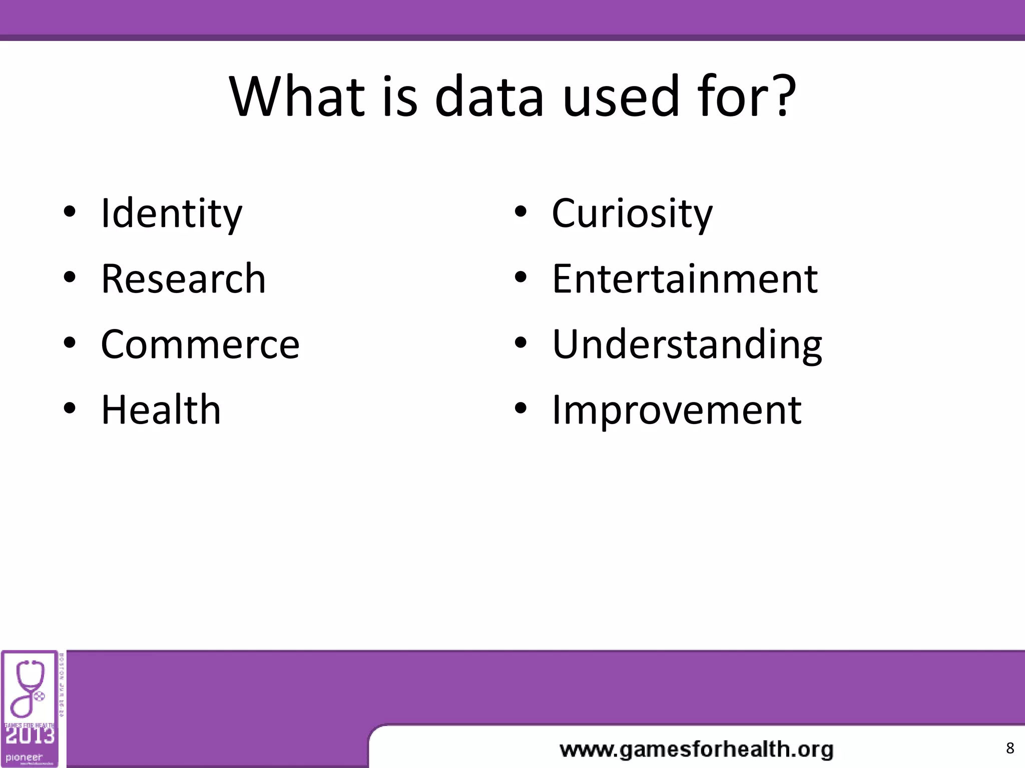 What is data used for?
• Identity
• Research
• Commerce
• Health
• Curiosity
• Entertainment
• Understanding
• Improvement
8
 
