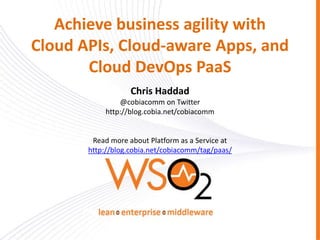 Achieve business agility with
Cloud APIs, Cloud-aware Apps, and
Cloud DevOps PaaS
Chris Haddad
@cobiacomm on Twitter
http://blog.cobia.net/cobiacomm
Read more about Platform as a Service at
http://blog.cobia.net/cobiacomm/tag/paas/
 